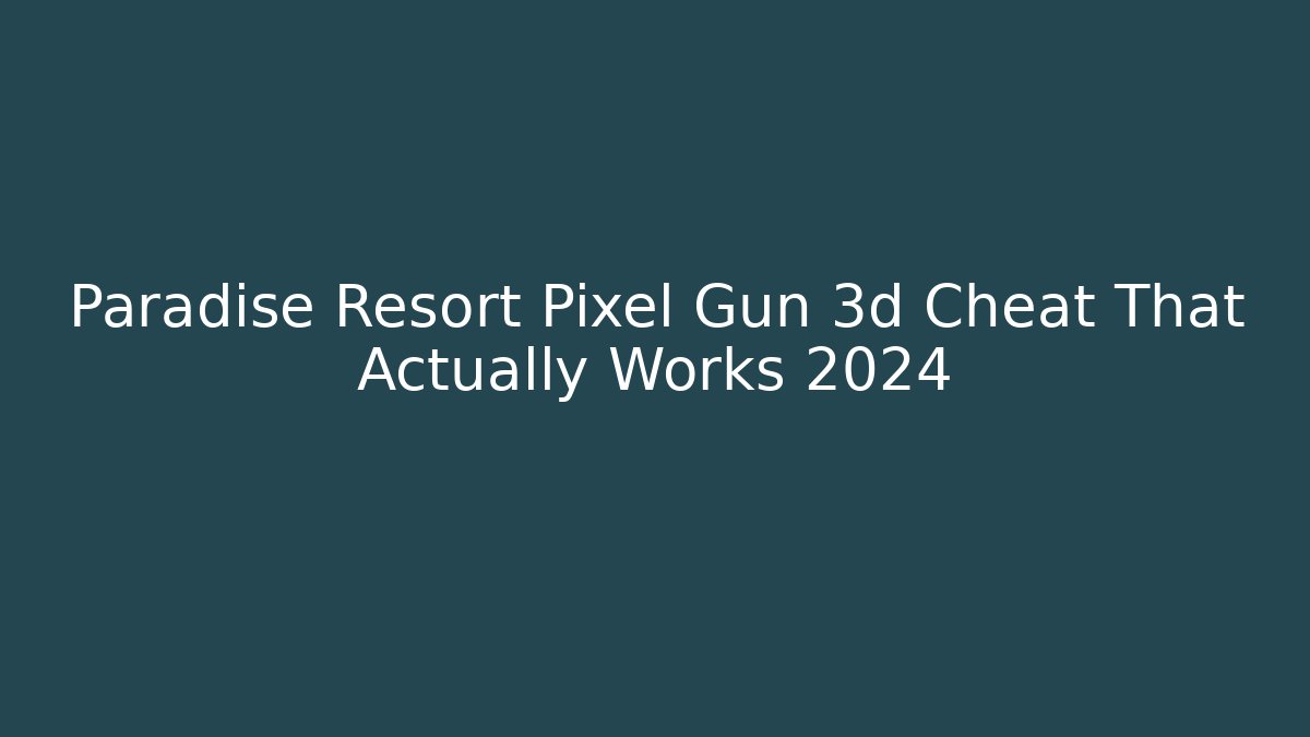 Paradise Resort Pixel Gun 3d Cheat That Actually Works 2024