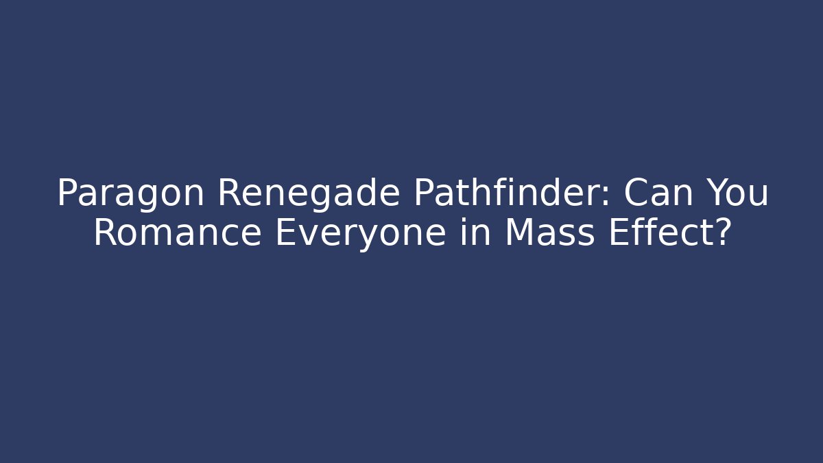 Paragon Renegade Pathfinder: Can You Romance Everyone in Mass Effect?