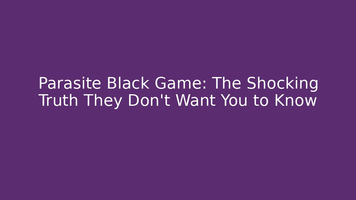 Parasite Black Game: The Shocking Truth They Don’t Want You to Know