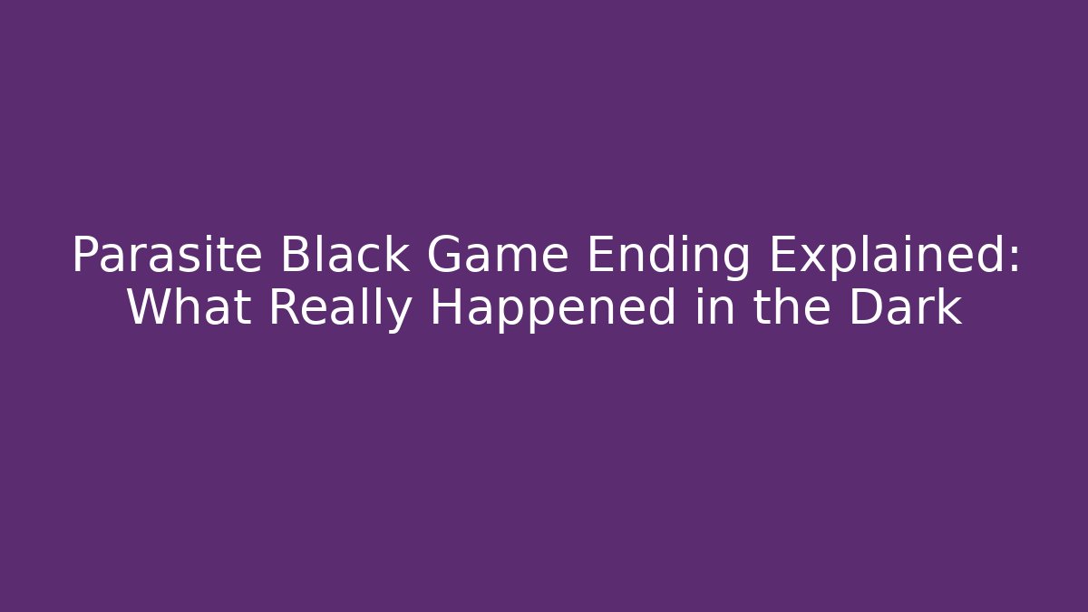 Parasite Black Game Ending Explained: What Really Happened in the Dark
