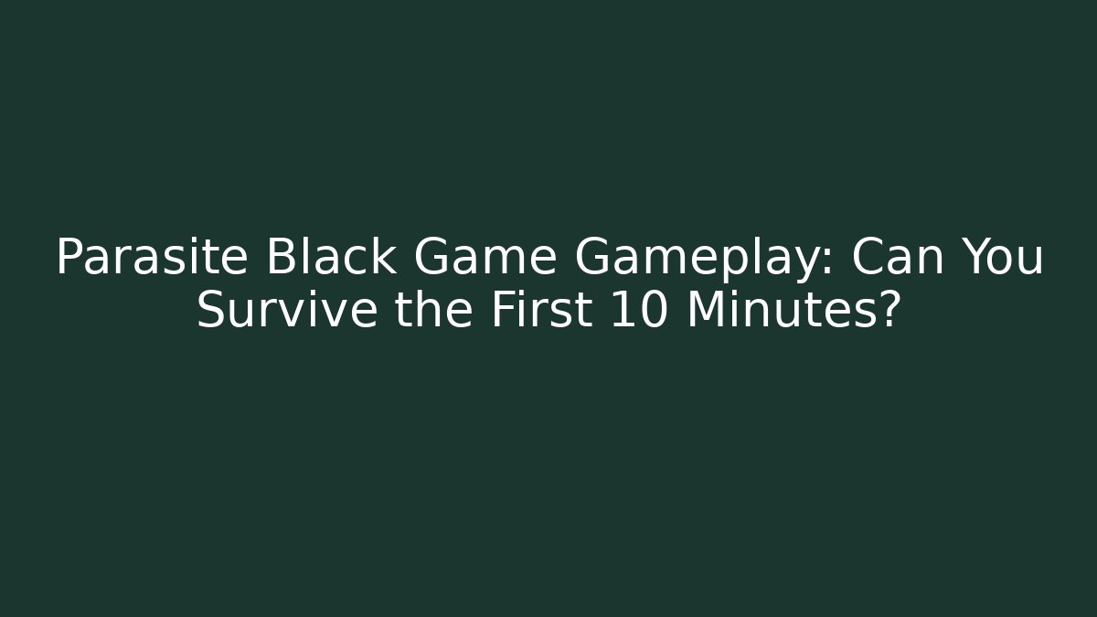 Parasite Black Game Gameplay: Can You Survive the First 10 Minutes?
