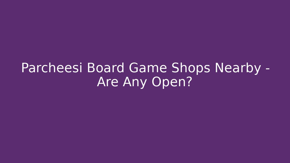 Parcheesi Board Game Shops Nearby - Are Any Open?