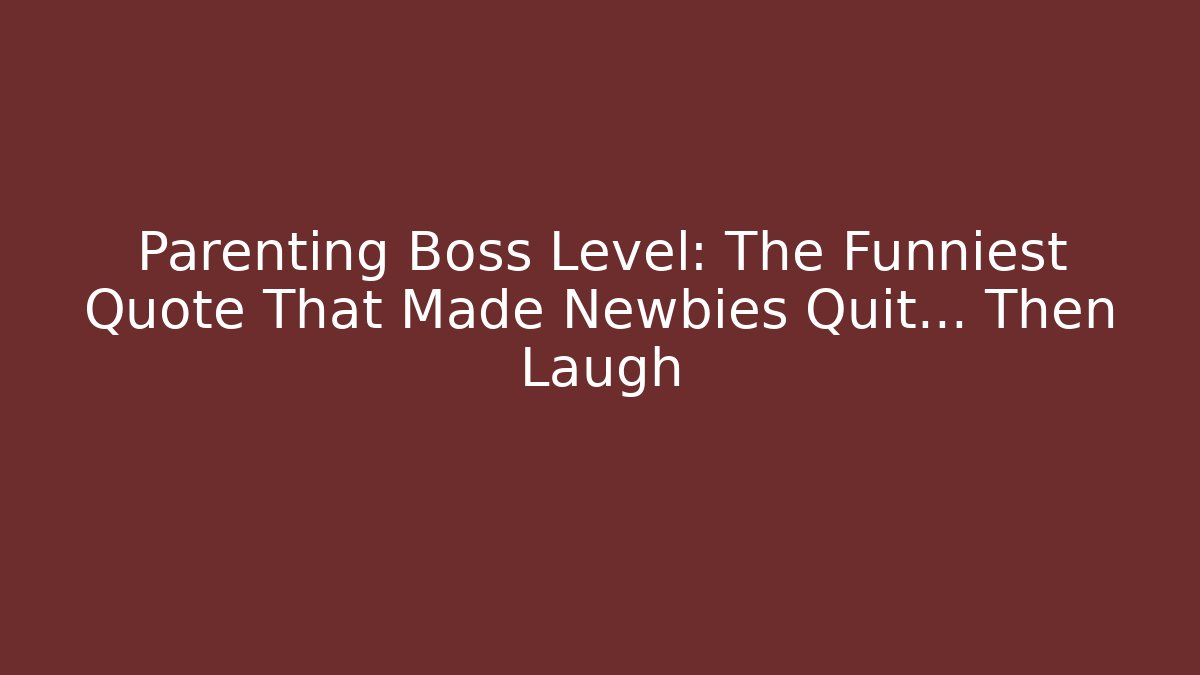 Parenting Boss Level: The Funniest Quote That Made Newbies Quit… Then Laugh