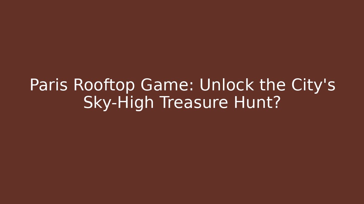 Paris Rooftop Game: Unlock the City's Sky-High Treasure Hunt?