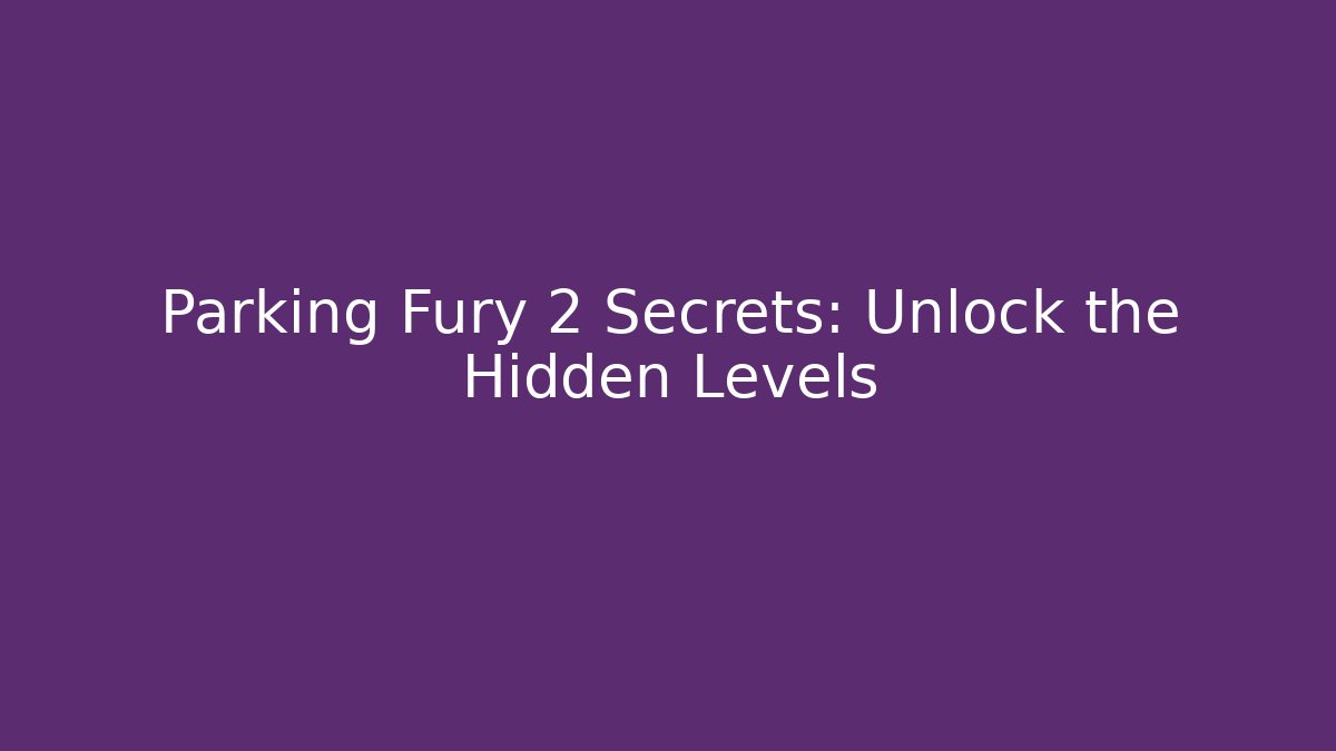 Parking Fury 2 Secrets: Unlock the Hidden Levels - Felix Cat Insurance
