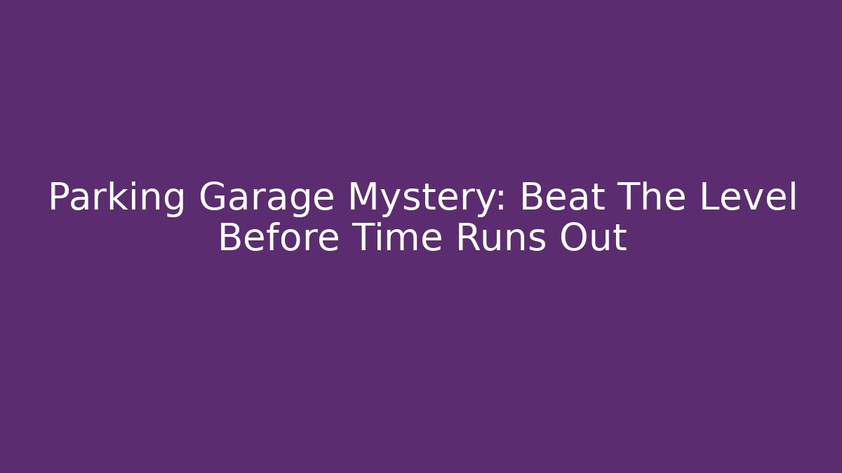 Parking Garage Mystery: Beat The Level Before Time Runs Out