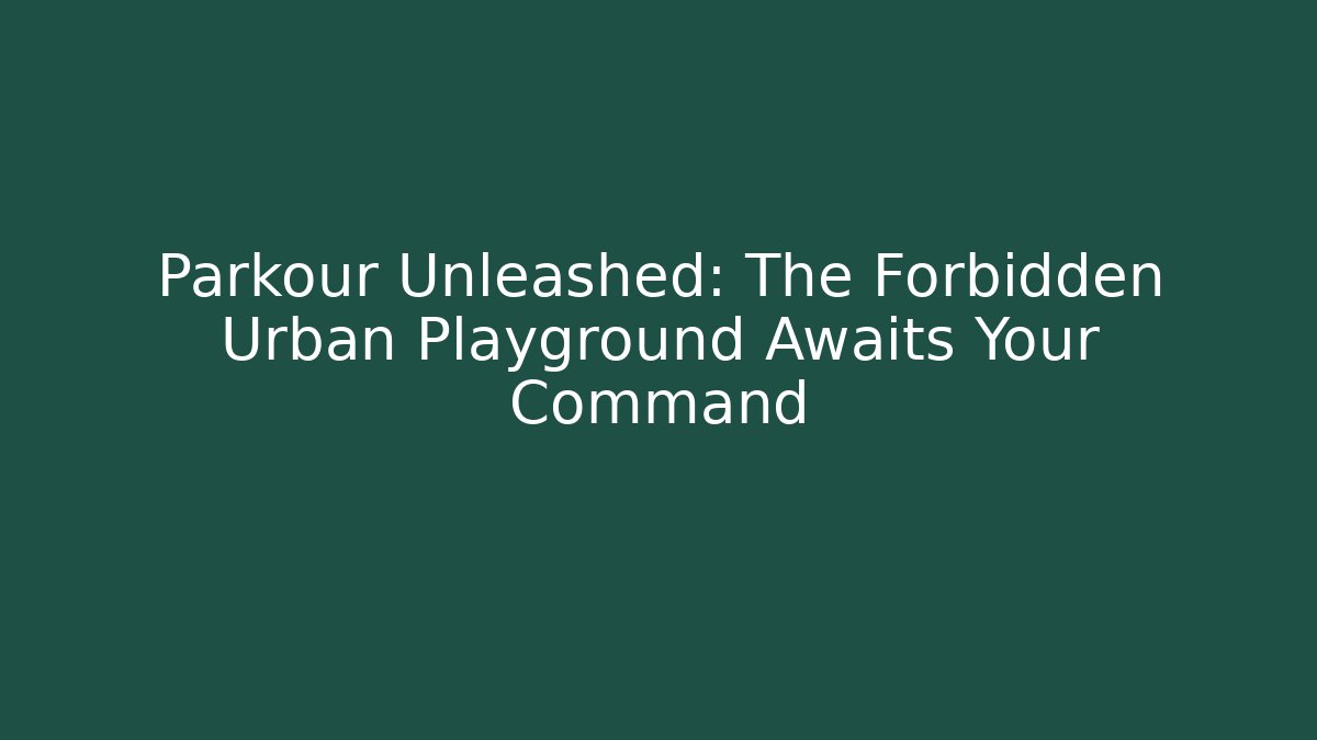 Parkour Unleashed: The Forbidden Urban Playground Awaits Your Command