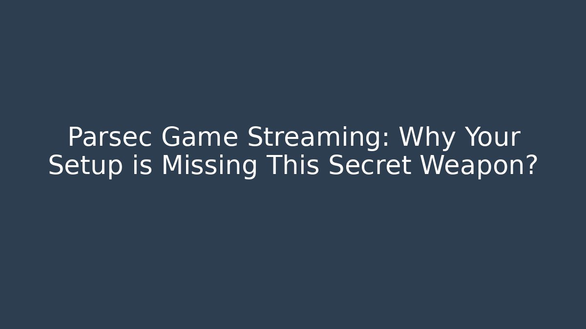Parsec Game Streaming: Why Your Setup is Missing This Secret Weapon?
