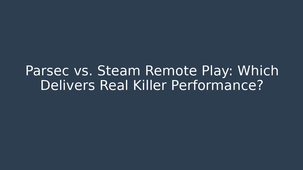 Parsec vs. Steam Remote Play: Which Delivers Real Killer Performance?