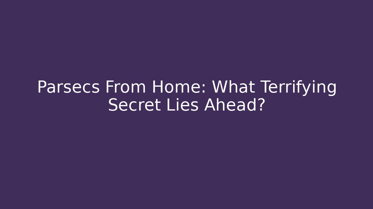 Parsecs From Home: What Terrifying Secret Lies Ahead?