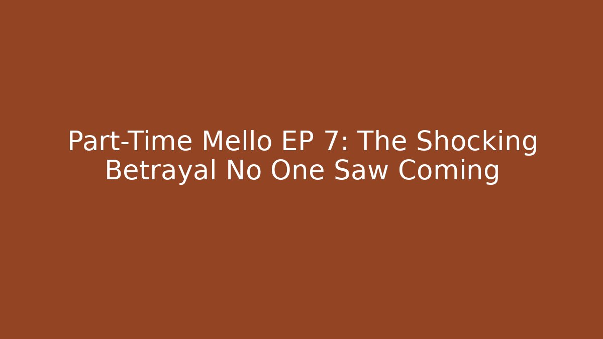 Part-Time Mello EP 7: The Shocking Betrayal No One Saw Coming