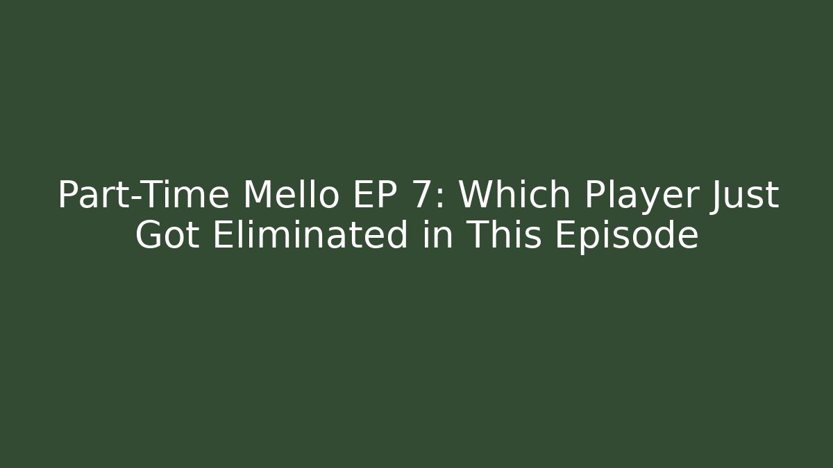 Part-Time Mello EP 7: Which Player Just Got Eliminated in This Episode