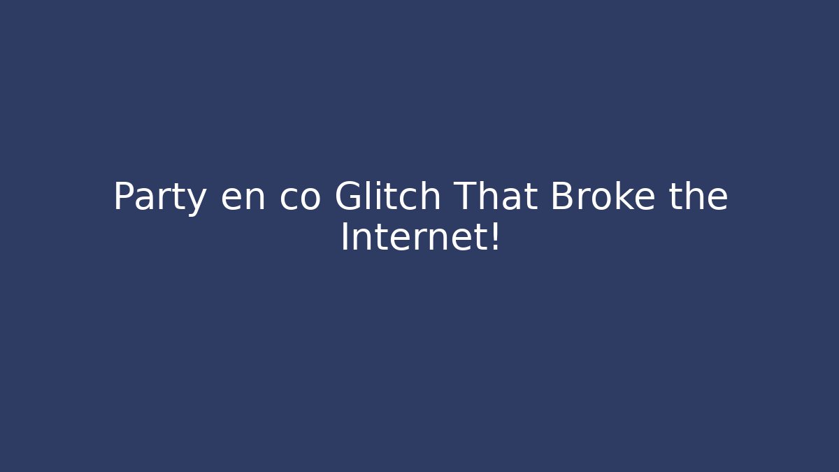 Party en co Glitch That Broke the Internet!