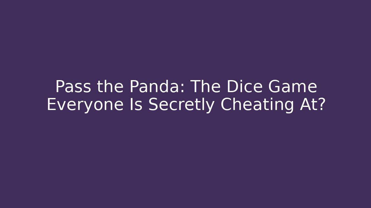 Pass the Panda: The Dice Game Everyone Is Secretly Cheating At?