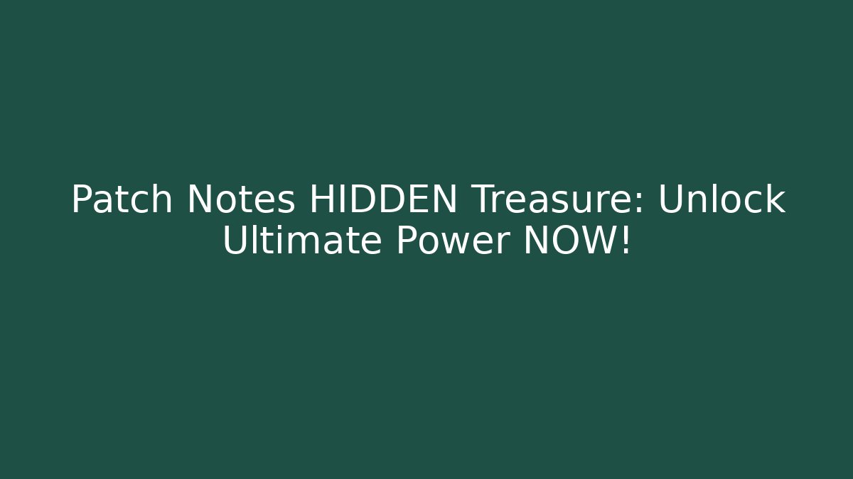 Patch Notes HIDDEN Treasure: Unlock Ultimate Power NOW!