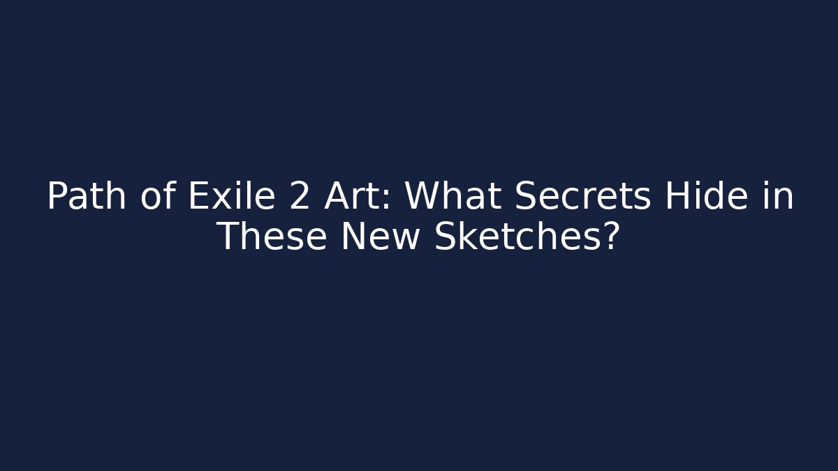 Path of Exile 2 Art: What Secrets Hide in These New Sketches?