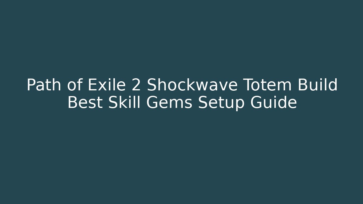 Path of Exile 2 Shockwave Totem Build Best Skill Gems Setup Guide