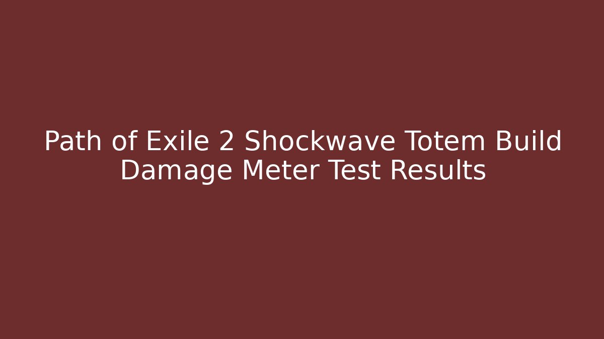 Path of Exile 2 Shockwave Totem Build Damage Meter Test Results - Felix Cat Insurance