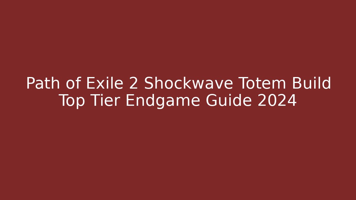 Path of Exile 2 Shockwave Totem Build Top Tier Endgame Guide 2024