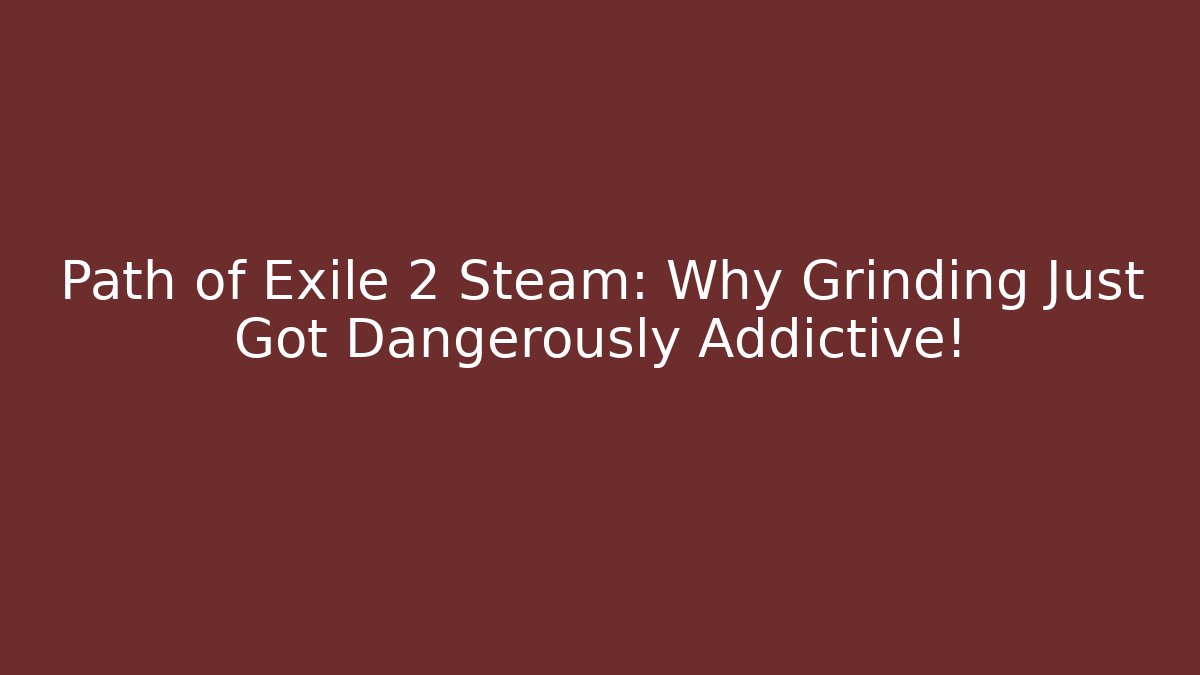 Path of Exile 2 Steam: Why Grinding Just Got Dangerously Addictive!