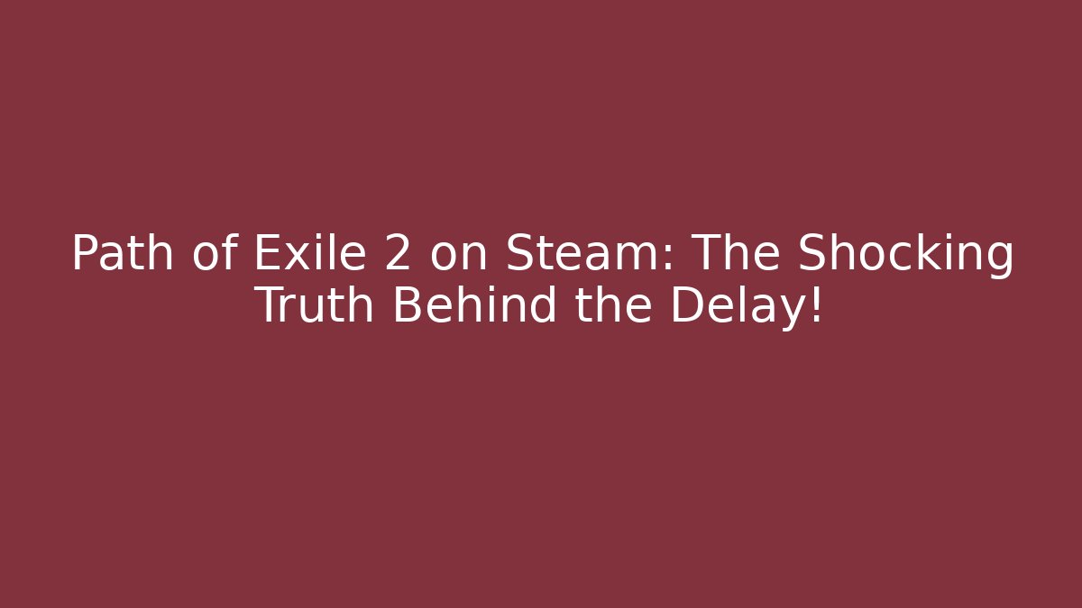 Path of Exile 2 on Steam: The Shocking Truth Behind the Delay!