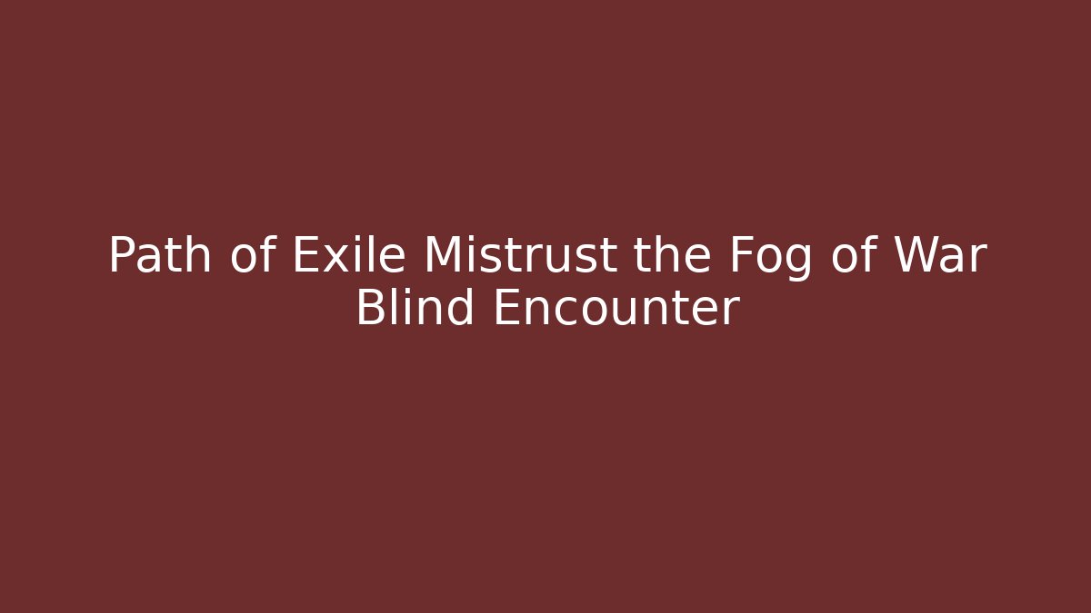 Path of Exile Mistrust the Fog of War Blind Encounter