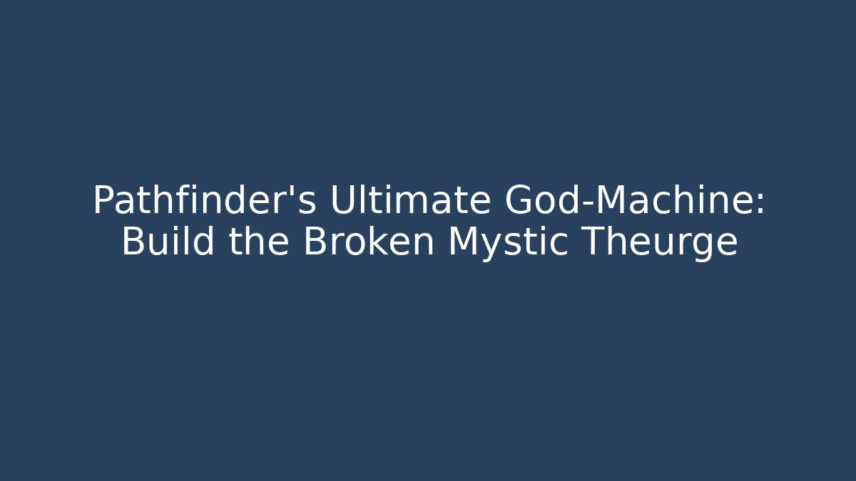 Pathfinder's Ultimate God-Machine: Build the Broken Mystic Theurge
