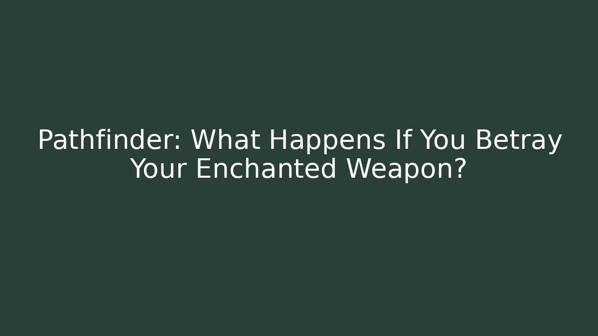 Pathfinder: What Happens If You Betray Your Enchanted Weapon?