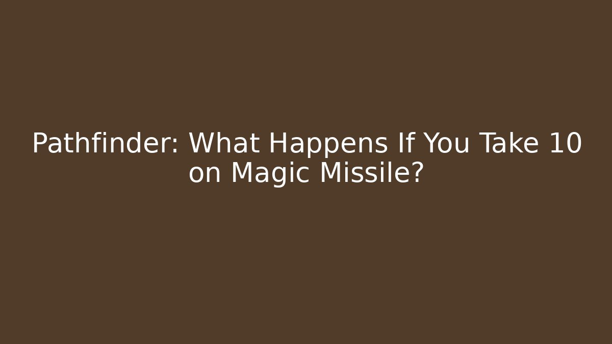 Pathfinder: What Happens If You Take 10 on Magic Missile?