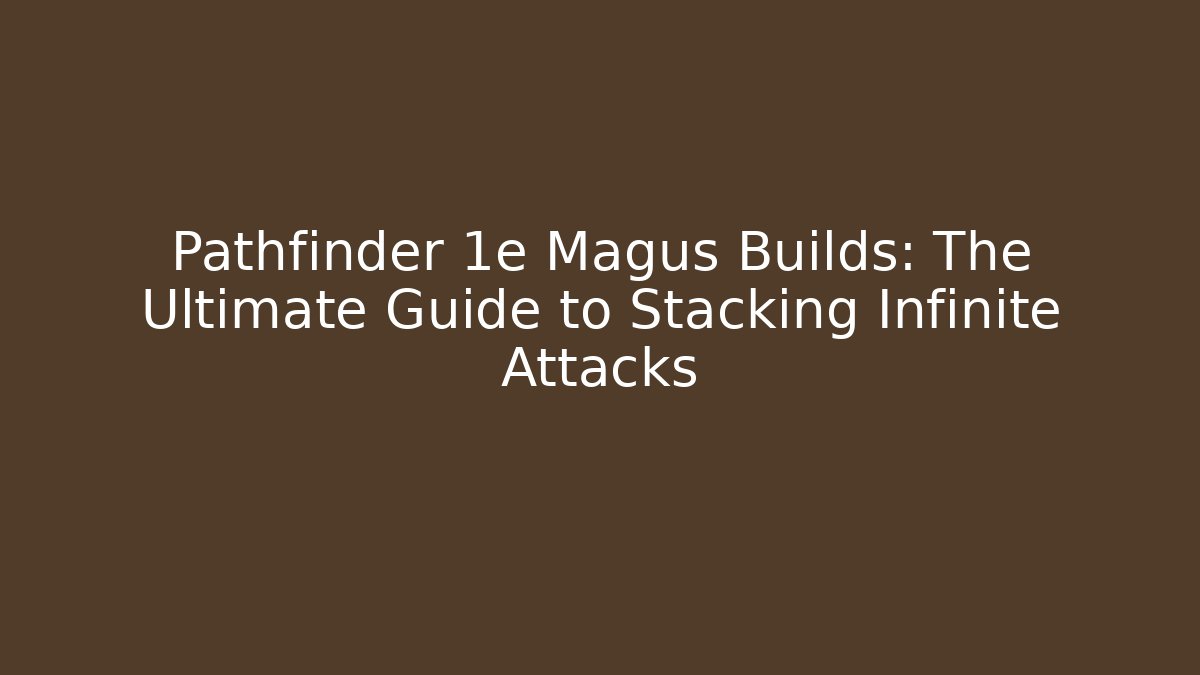 Pathfinder 1e Magus Builds: The Ultimate Guide to Stacking Infinite Attacks - Felix Cat Insurance