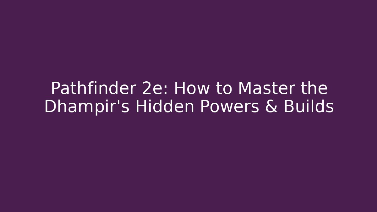 Pathfinder 2e: How to Master the Dhampir's Hidden Powers & Builds