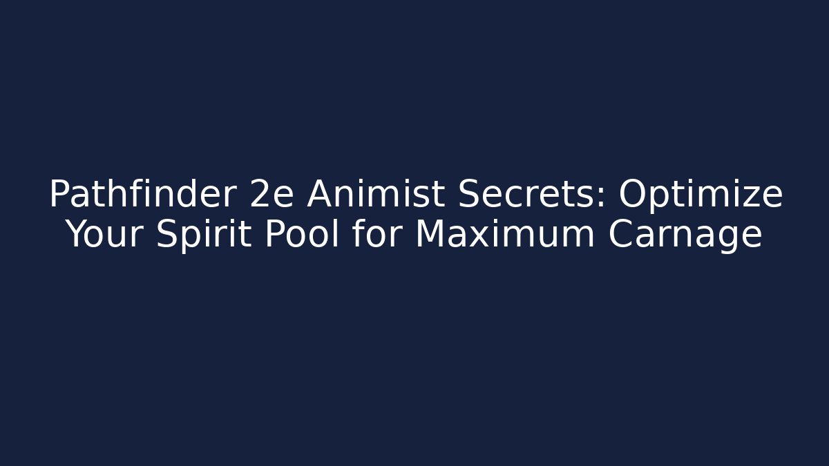 Pathfinder 2e Animist Secrets: Optimize Your Spirit Pool for Maximum Carnage