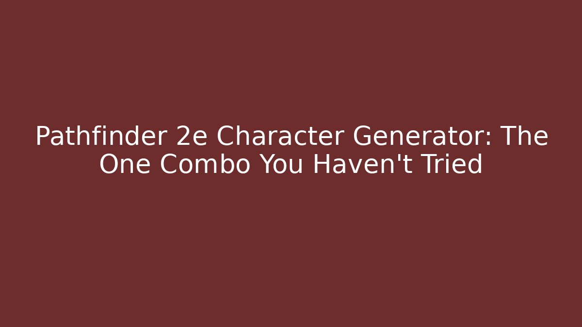 Pathfinder 2e Character Generator: The One Combo You Haven't Tried