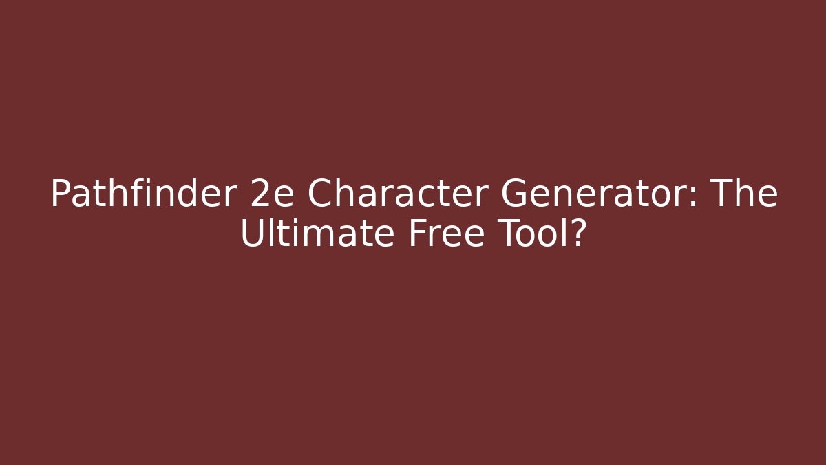 Pathfinder 2e Character Generator: The Ultimate Free Tool?