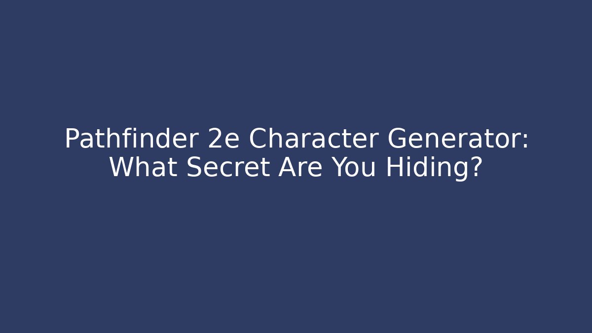 Pathfinder 2e Character Generator: What Secret Are You Hiding?