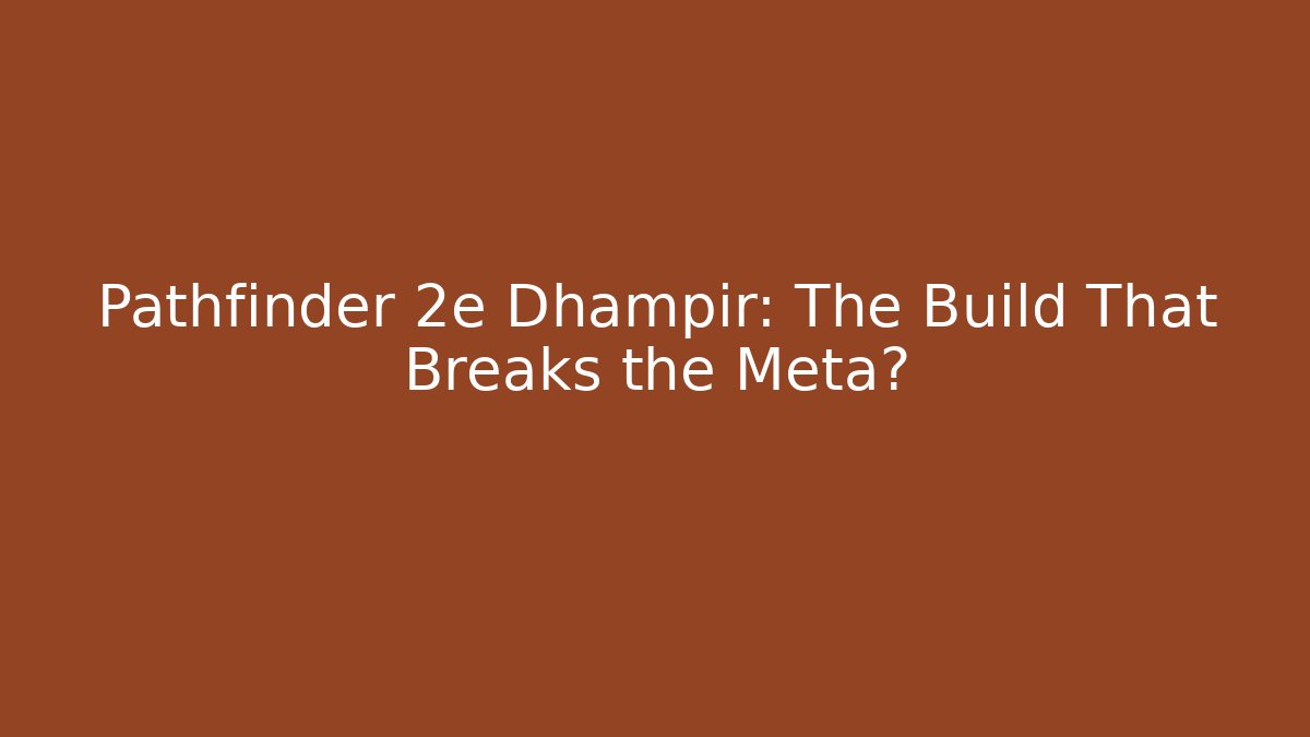 Pathfinder 2e Dhampir: The Build That Breaks the Meta?