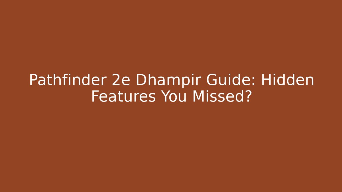 Pathfinder 2e Dhampir Guide: Hidden Features You Missed?