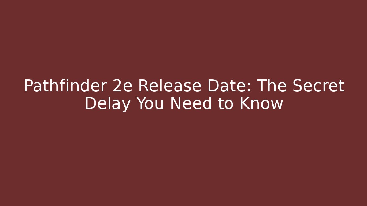 Pathfinder 2e Release Date: The Secret Delay You Need to Know