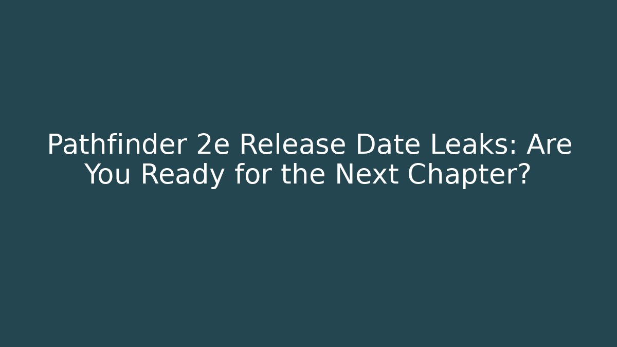 Pathfinder 2e Release Date Leaks: Are You Ready for the Next Chapter?