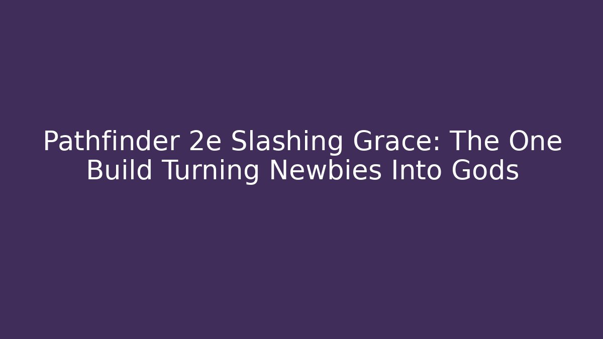Pathfinder 2e Slashing Grace: The One Build Turning Newbies Into Gods