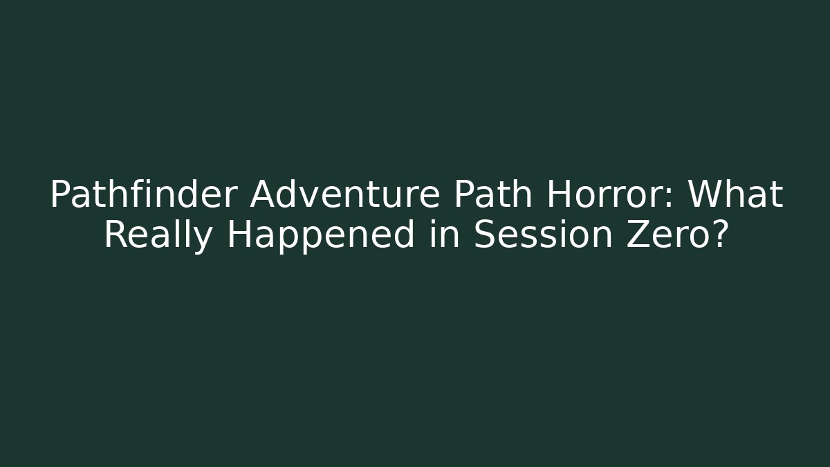 Pathfinder Adventure Path Horror: What Really Happened in Session Zero?