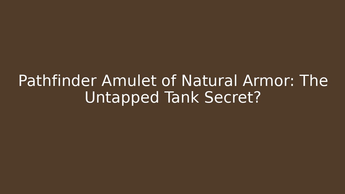 Pathfinder Amulet of Natural Armor: The Untapped Tank Secret?