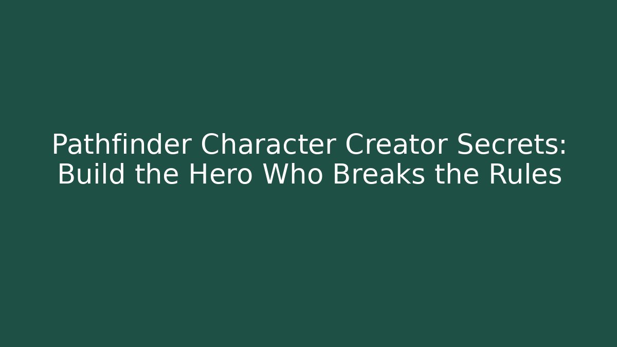 Pathfinder Character Creator Secrets: Build the Hero Who Breaks the Rules