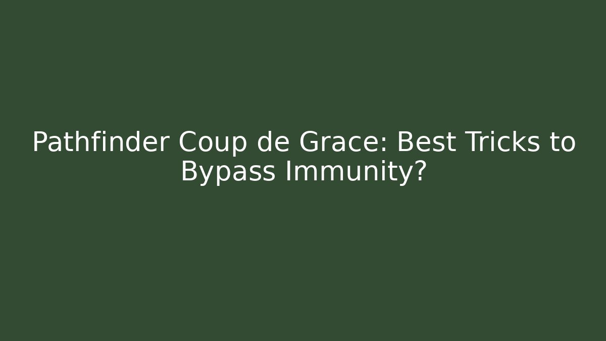 Pathfinder Coup de Grace: Best Tricks to Bypass Immunity?