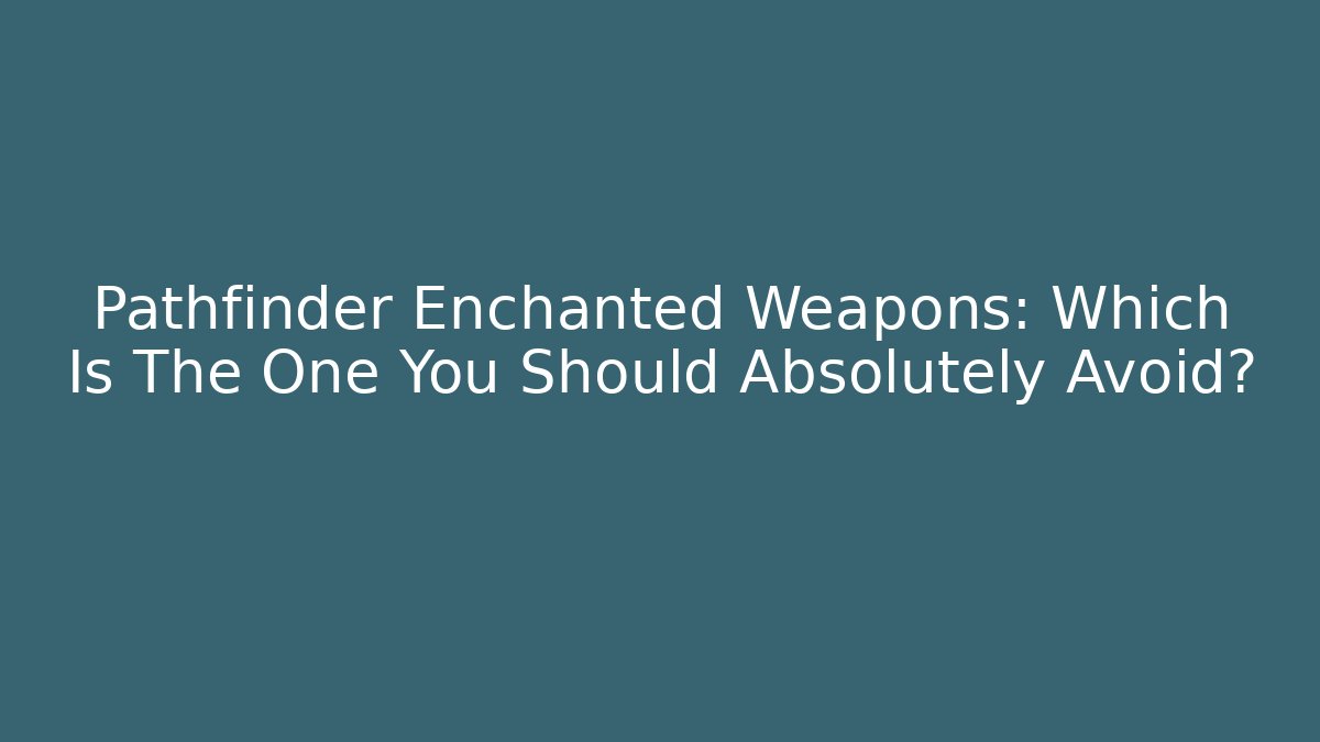 Pathfinder Enchanted Weapons: Which Is The One You Should Absolutely Avoid? - Felix Cat Insurance