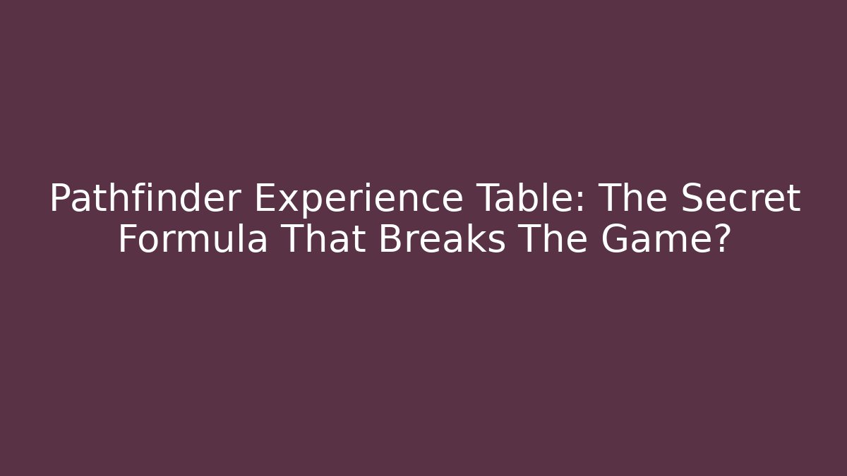 Pathfinder Experience Table: The Secret Formula That Breaks The Game? - Felix Cat Insurance