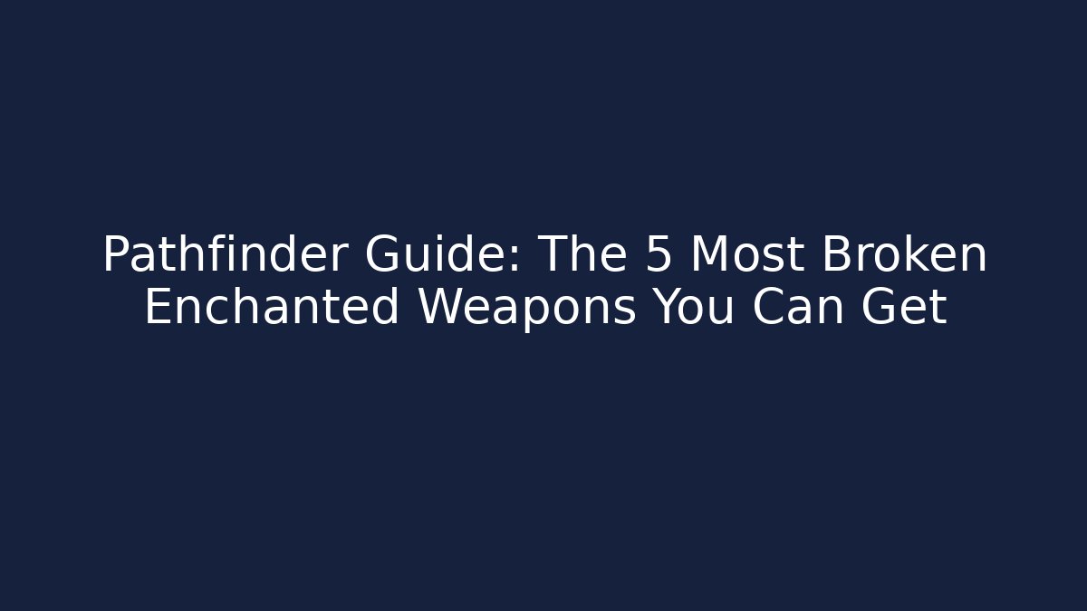 Pathfinder Guide: The 5 Most Broken Enchanted Weapons You Can Get