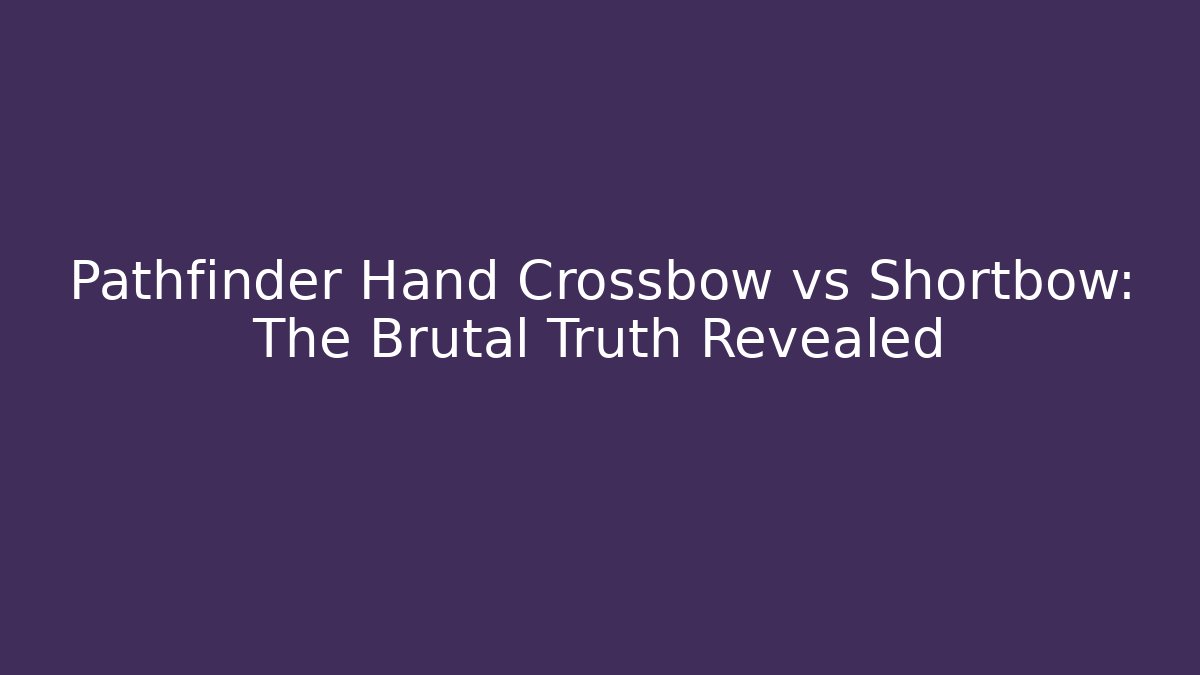 Pathfinder Hand Crossbow vs Shortbow: The Brutal Truth Revealed