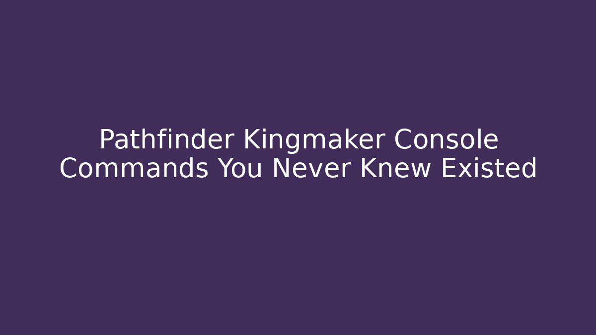 Pathfinder Kingmaker Console Commands You Never Knew Existed