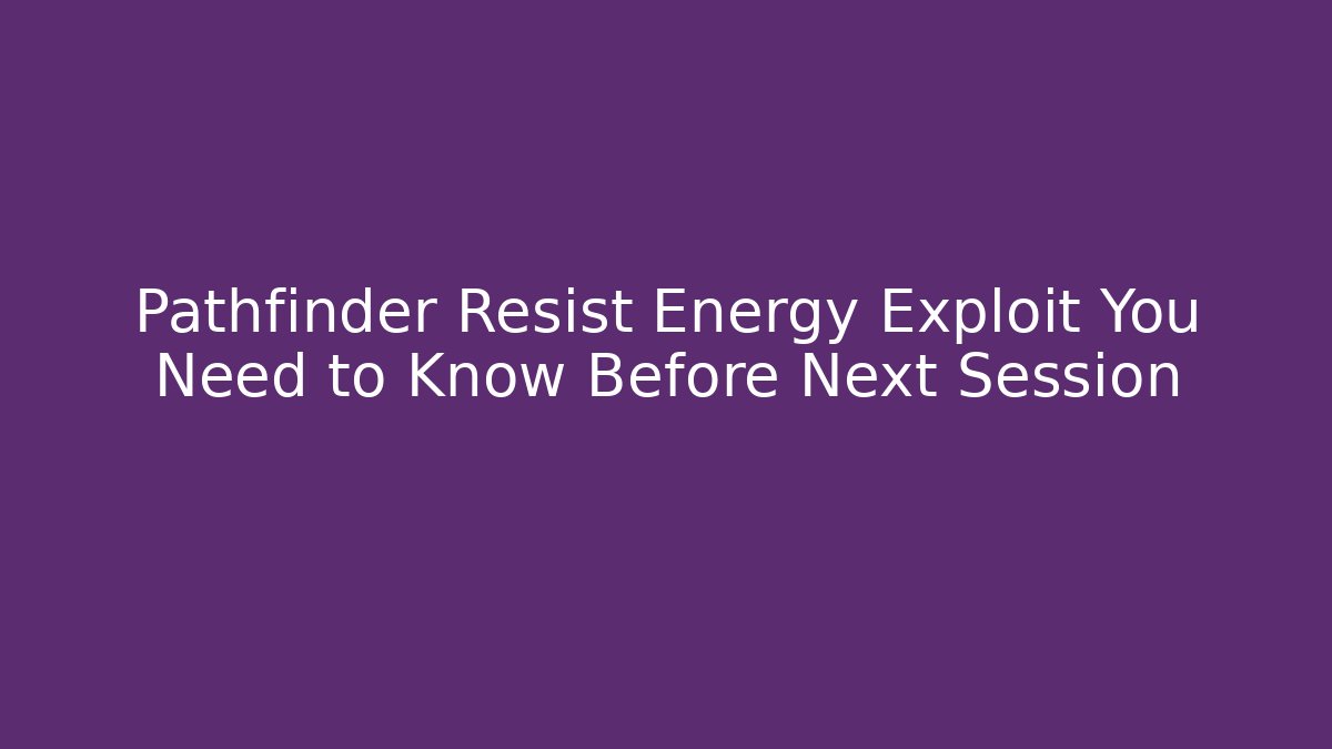 Pathfinder Resist Energy Exploit You Need to Know Before Next Session